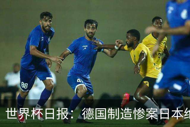 世界杯日报：德国制造惨案日本绝平荷兰 马宁首轮无缘出场