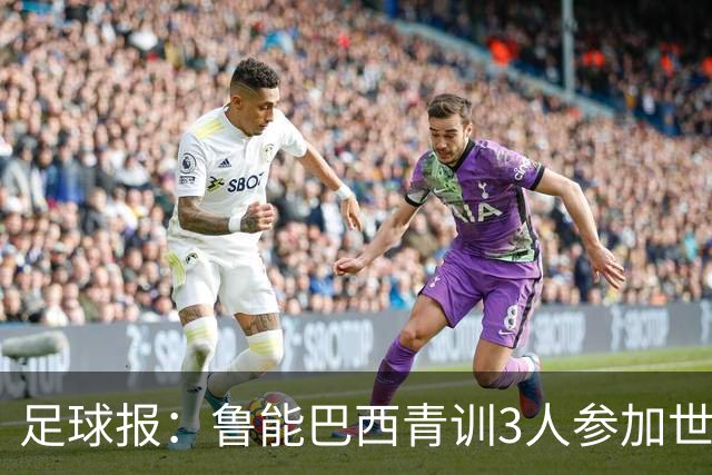 足球报：鲁能巴西青训3人参加世界杯，为中国青训走出国际化道路